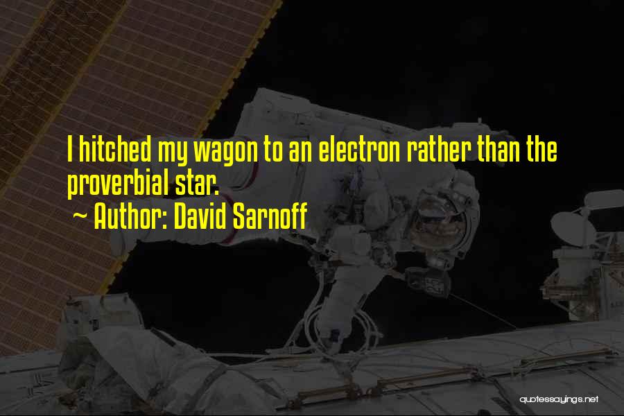 David Sarnoff Quotes: I Hitched My Wagon To An Electron Rather Than The Proverbial Star.