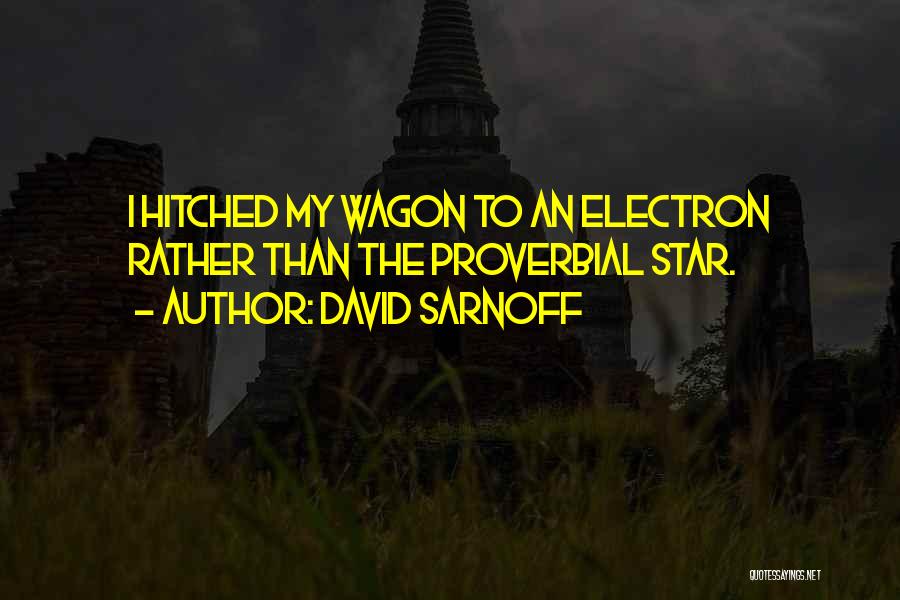 David Sarnoff Quotes: I Hitched My Wagon To An Electron Rather Than The Proverbial Star.