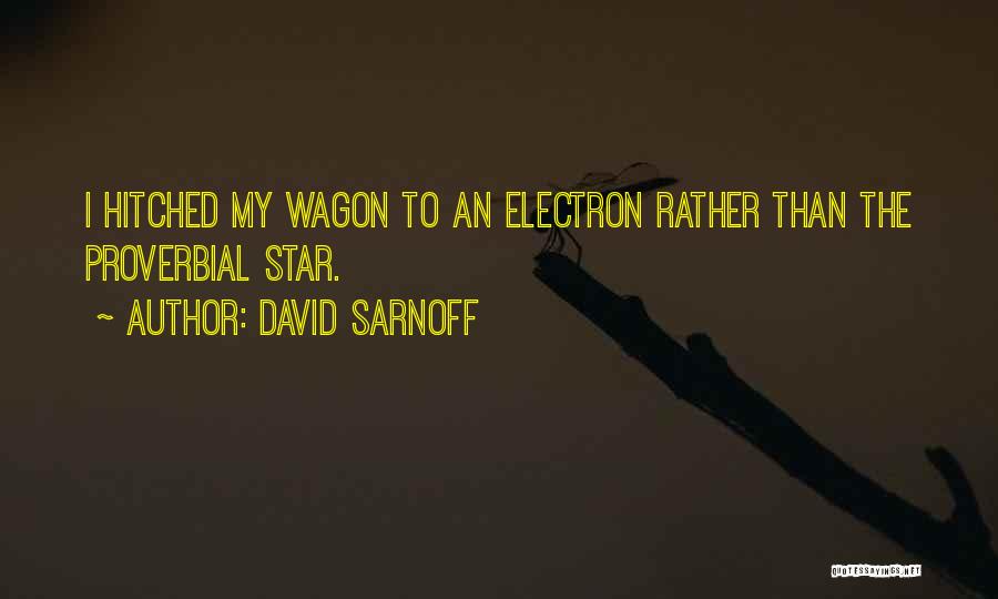 David Sarnoff Quotes: I Hitched My Wagon To An Electron Rather Than The Proverbial Star.