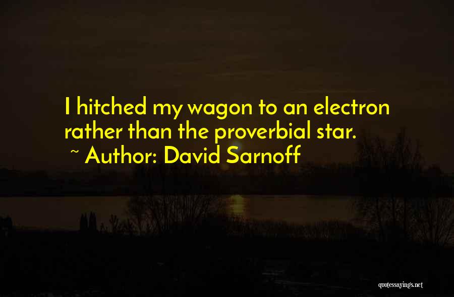 David Sarnoff Quotes: I Hitched My Wagon To An Electron Rather Than The Proverbial Star.