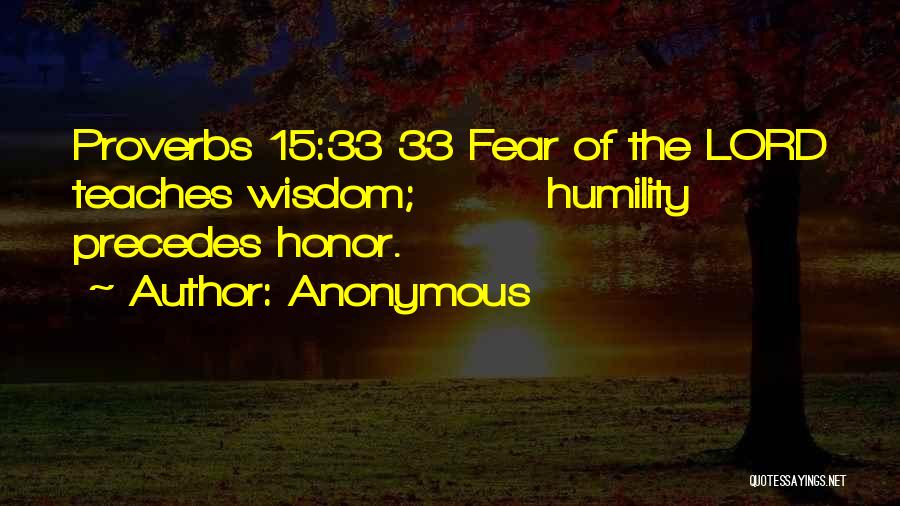Anonymous Quotes: Proverbs 15:33 33 Fear Of The Lord Teaches Wisdom; Humility Precedes Honor.