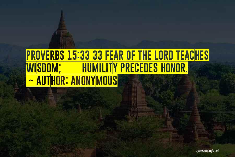 Anonymous Quotes: Proverbs 15:33 33 Fear Of The Lord Teaches Wisdom; Humility Precedes Honor.