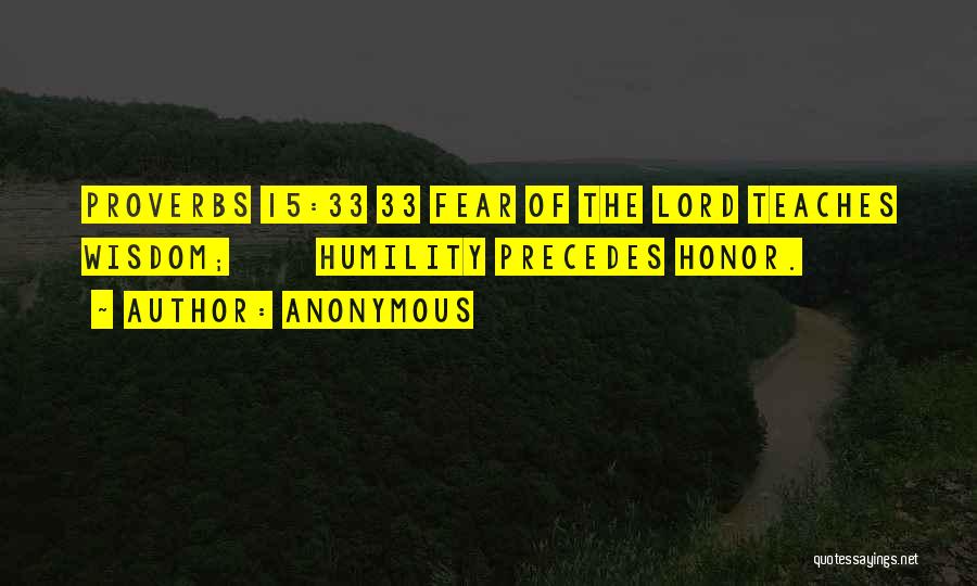 Anonymous Quotes: Proverbs 15:33 33 Fear Of The Lord Teaches Wisdom; Humility Precedes Honor.