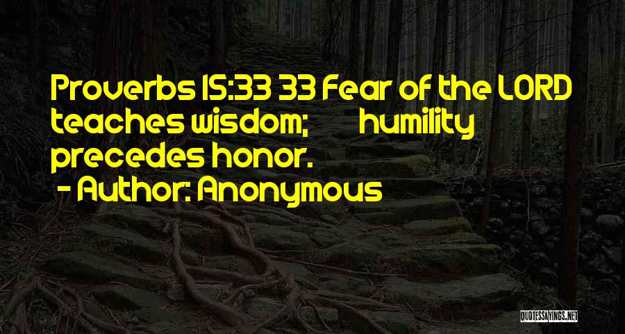 Anonymous Quotes: Proverbs 15:33 33 Fear Of The Lord Teaches Wisdom; Humility Precedes Honor.