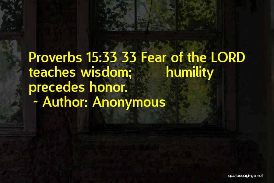 Anonymous Quotes: Proverbs 15:33 33 Fear Of The Lord Teaches Wisdom; Humility Precedes Honor.