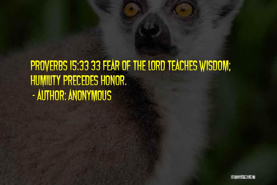 Anonymous Quotes: Proverbs 15:33 33 Fear Of The Lord Teaches Wisdom; Humility Precedes Honor.