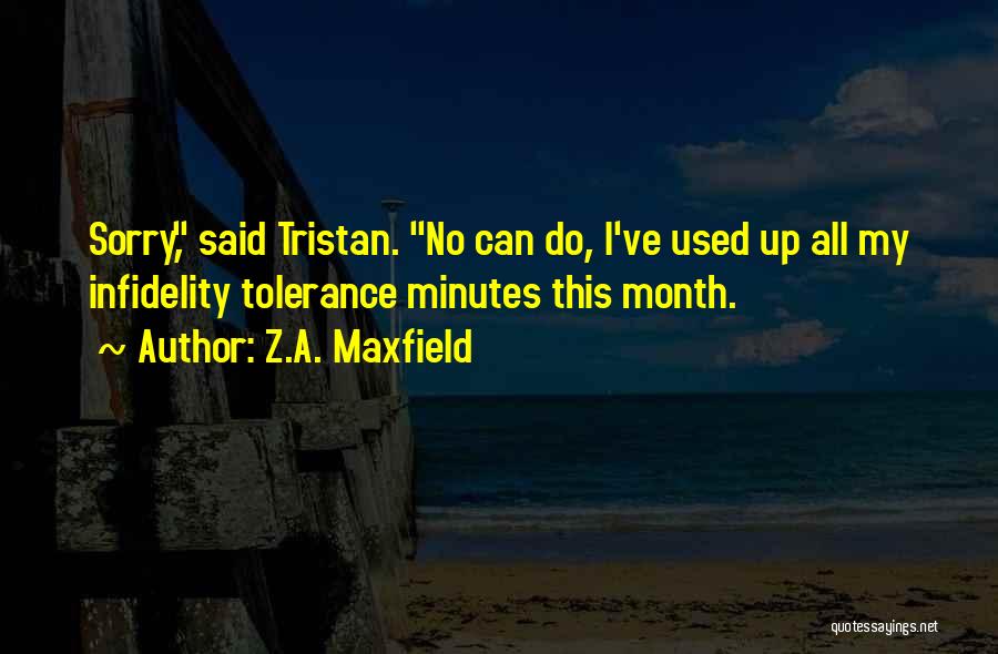 Z.A. Maxfield Quotes: Sorry, Said Tristan. No Can Do, I've Used Up All My Infidelity Tolerance Minutes This Month.