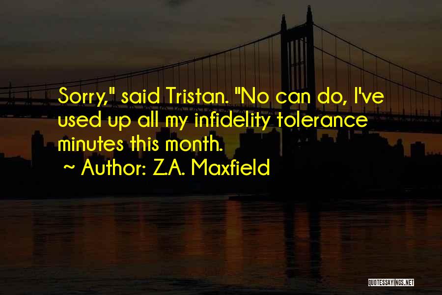 Z.A. Maxfield Quotes: Sorry, Said Tristan. No Can Do, I've Used Up All My Infidelity Tolerance Minutes This Month.