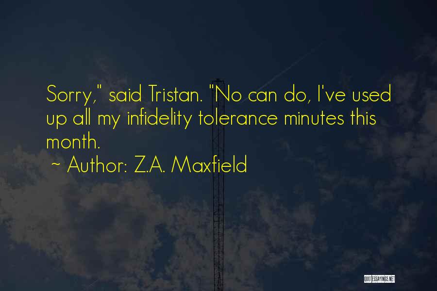 Z.A. Maxfield Quotes: Sorry, Said Tristan. No Can Do, I've Used Up All My Infidelity Tolerance Minutes This Month.