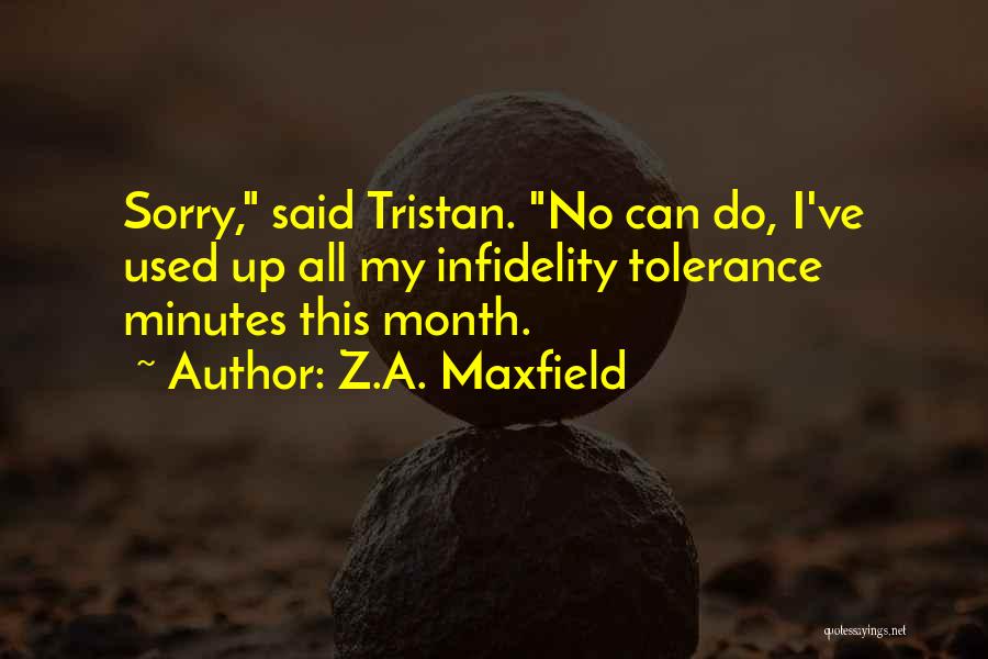 Z.A. Maxfield Quotes: Sorry, Said Tristan. No Can Do, I've Used Up All My Infidelity Tolerance Minutes This Month.