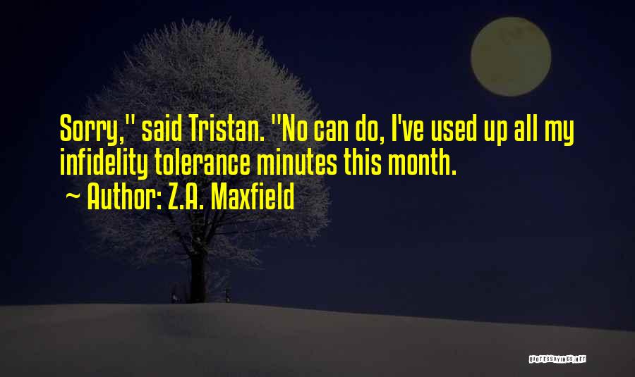 Z.A. Maxfield Quotes: Sorry, Said Tristan. No Can Do, I've Used Up All My Infidelity Tolerance Minutes This Month.