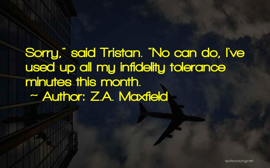 Z.A. Maxfield Quotes: Sorry, Said Tristan. No Can Do, I've Used Up All My Infidelity Tolerance Minutes This Month.