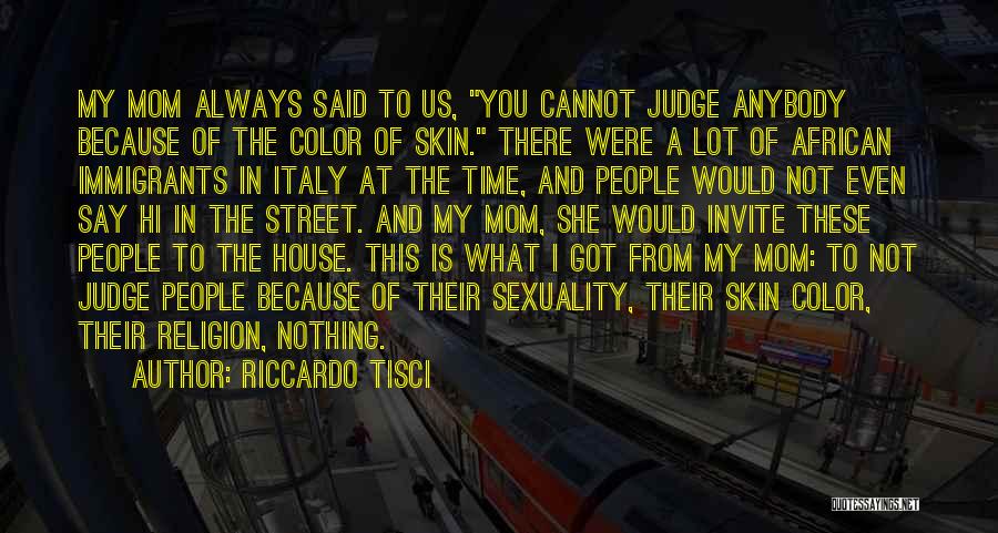 Riccardo Tisci Quotes: My Mom Always Said To Us, You Cannot Judge Anybody Because Of The Color Of Skin. There Were A Lot