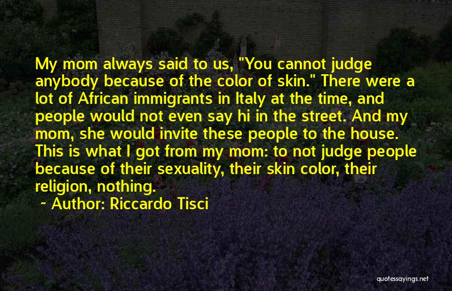 Riccardo Tisci Quotes: My Mom Always Said To Us, You Cannot Judge Anybody Because Of The Color Of Skin. There Were A Lot