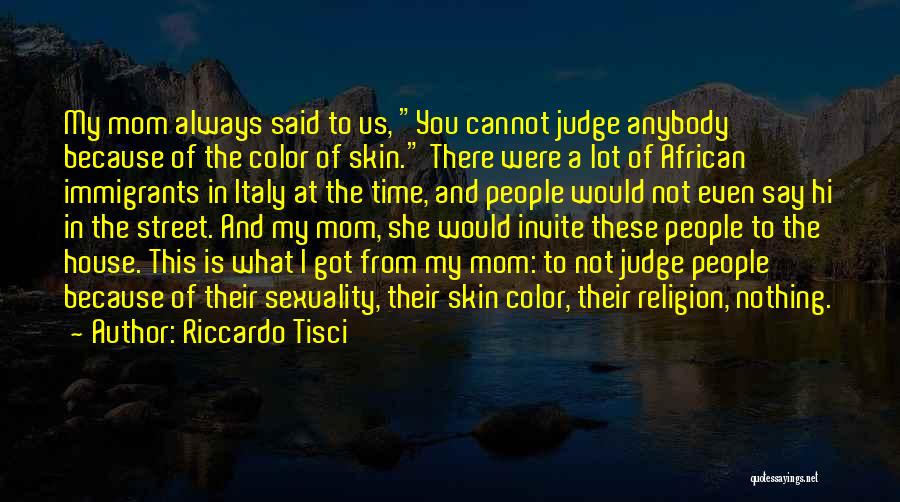 Riccardo Tisci Quotes: My Mom Always Said To Us, You Cannot Judge Anybody Because Of The Color Of Skin. There Were A Lot