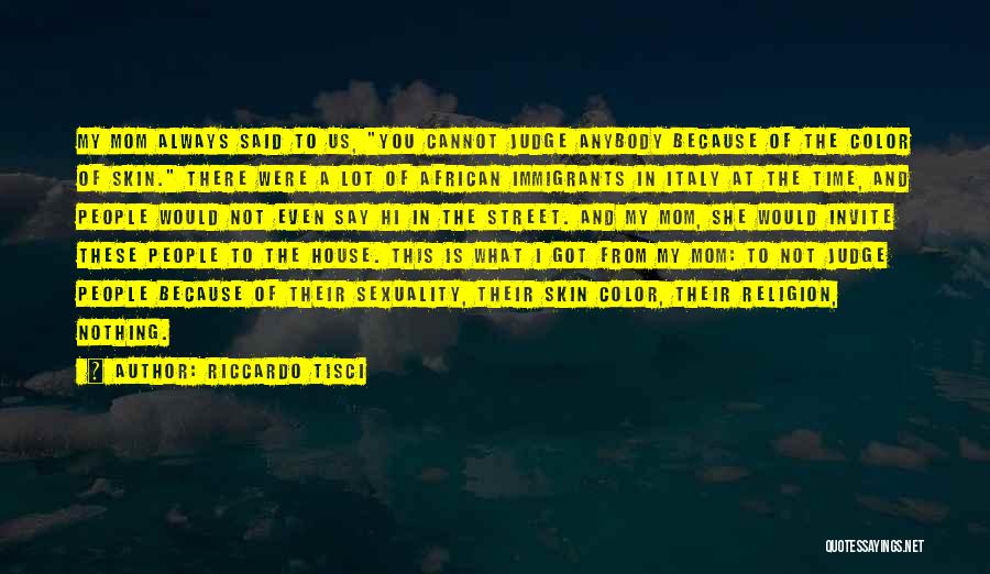 Riccardo Tisci Quotes: My Mom Always Said To Us, You Cannot Judge Anybody Because Of The Color Of Skin. There Were A Lot