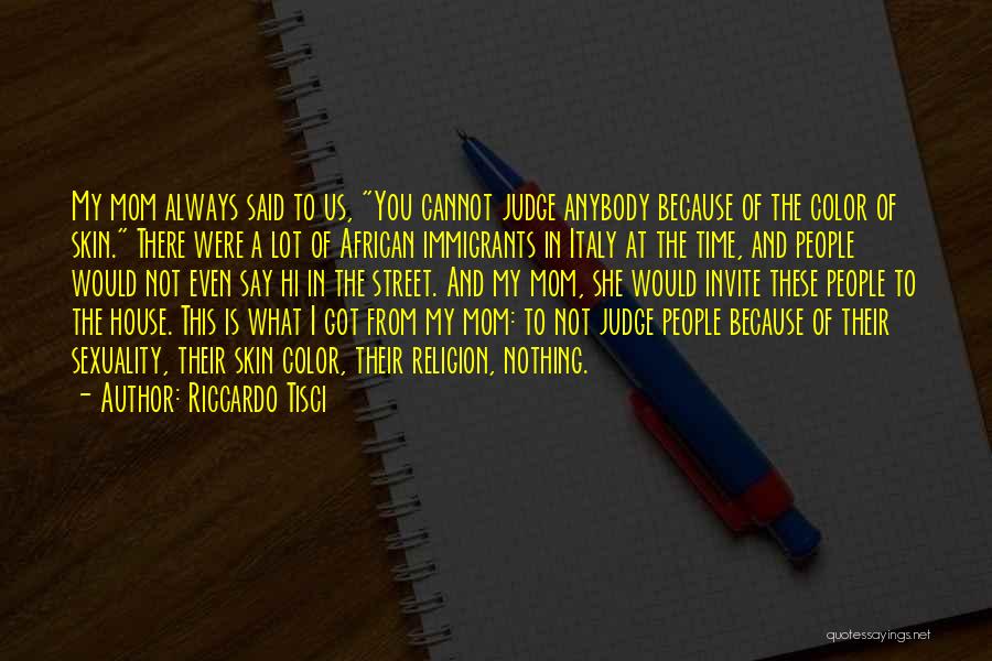 Riccardo Tisci Quotes: My Mom Always Said To Us, You Cannot Judge Anybody Because Of The Color Of Skin. There Were A Lot