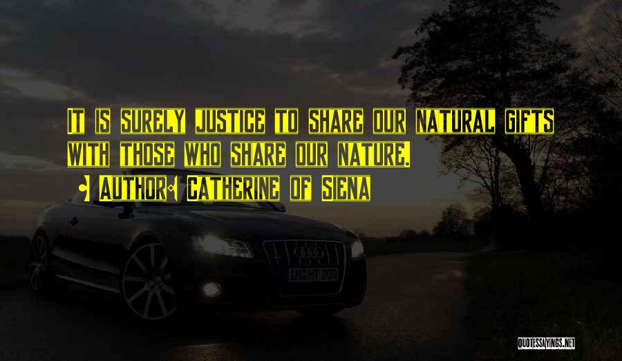 Catherine Of Siena Quotes: It Is Surely Justice To Share Our Natural Gifts With Those Who Share Our Nature.