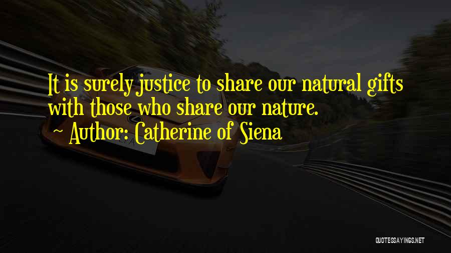 Catherine Of Siena Quotes: It Is Surely Justice To Share Our Natural Gifts With Those Who Share Our Nature.