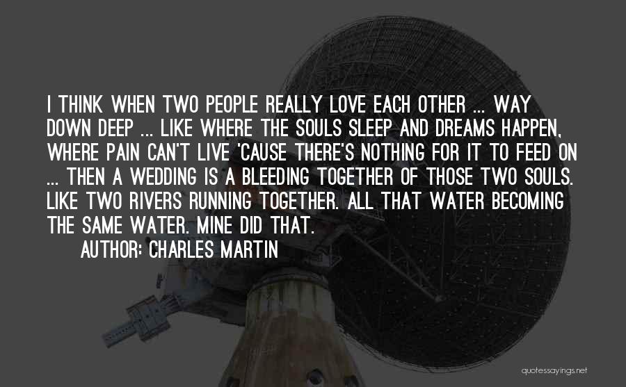 Charles Martin Quotes: I Think When Two People Really Love Each Other ... Way Down Deep ... Like Where The Souls Sleep And