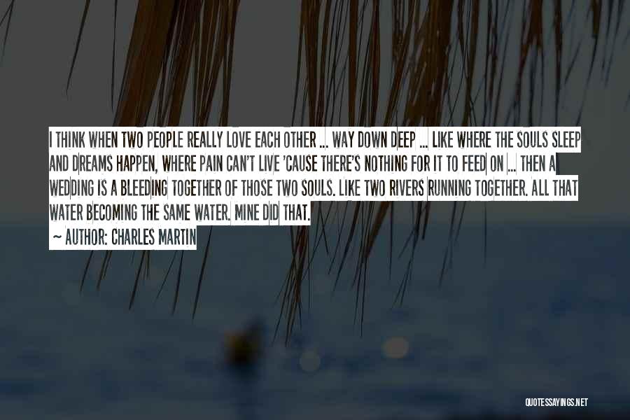 Charles Martin Quotes: I Think When Two People Really Love Each Other ... Way Down Deep ... Like Where The Souls Sleep And