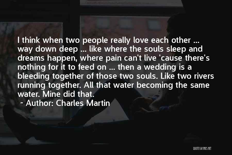 Charles Martin Quotes: I Think When Two People Really Love Each Other ... Way Down Deep ... Like Where The Souls Sleep And