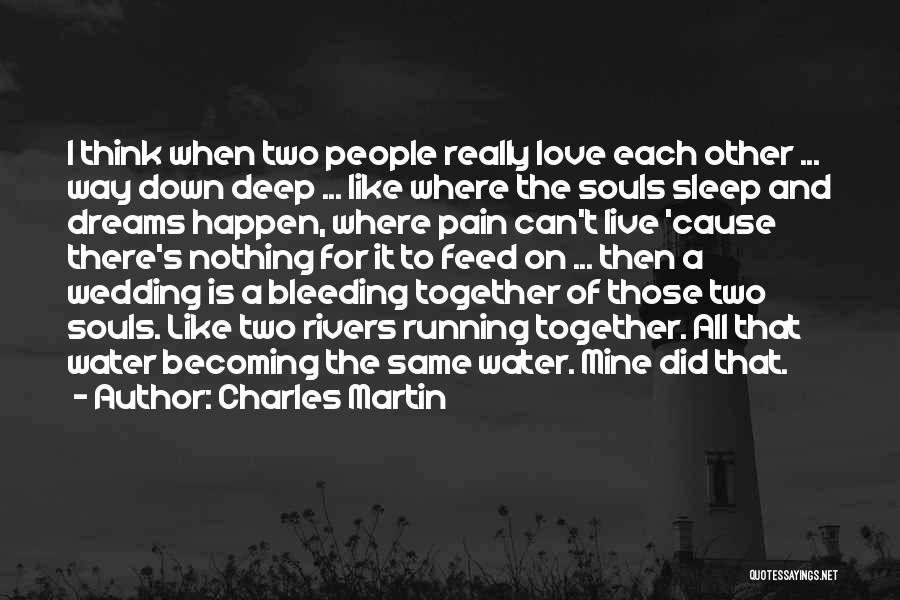 Charles Martin Quotes: I Think When Two People Really Love Each Other ... Way Down Deep ... Like Where The Souls Sleep And