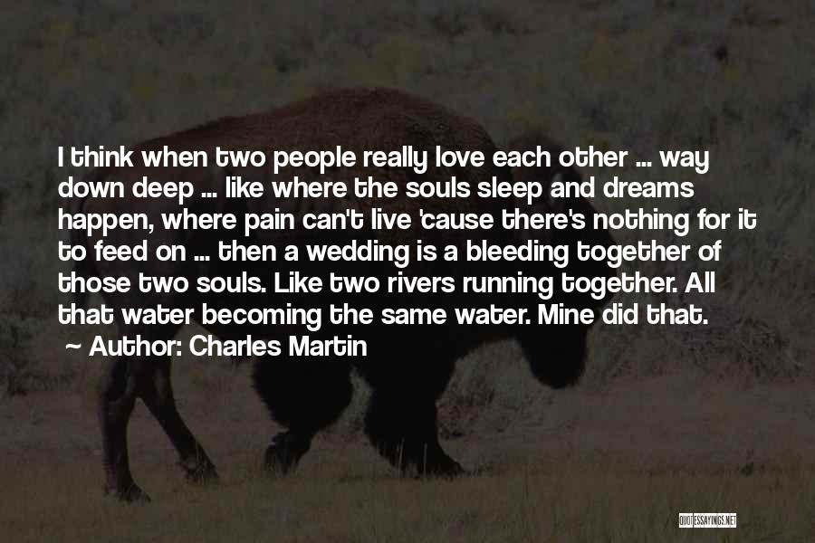 Charles Martin Quotes: I Think When Two People Really Love Each Other ... Way Down Deep ... Like Where The Souls Sleep And