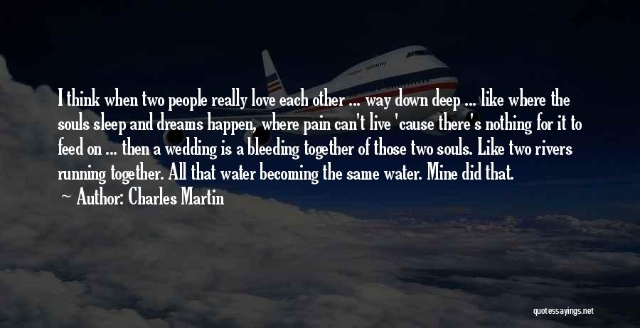 Charles Martin Quotes: I Think When Two People Really Love Each Other ... Way Down Deep ... Like Where The Souls Sleep And