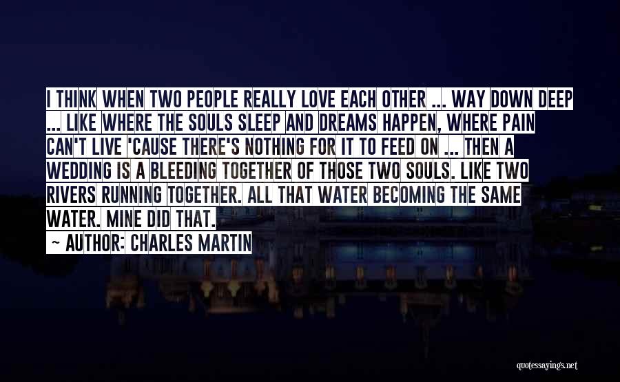 Charles Martin Quotes: I Think When Two People Really Love Each Other ... Way Down Deep ... Like Where The Souls Sleep And