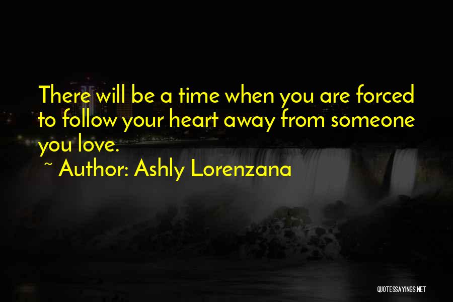 Ashly Lorenzana Quotes: There Will Be A Time When You Are Forced To Follow Your Heart Away From Someone You Love.