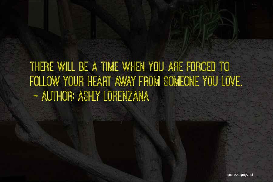 Ashly Lorenzana Quotes: There Will Be A Time When You Are Forced To Follow Your Heart Away From Someone You Love.