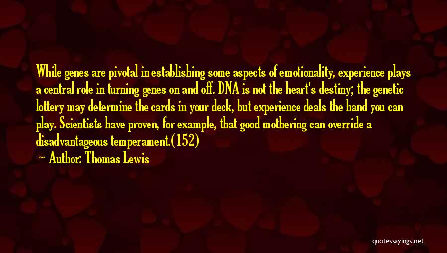 Thomas Lewis Quotes: While Genes Are Pivotal In Establishing Some Aspects Of Emotionality, Experience Plays A Central Role In Turning Genes On And