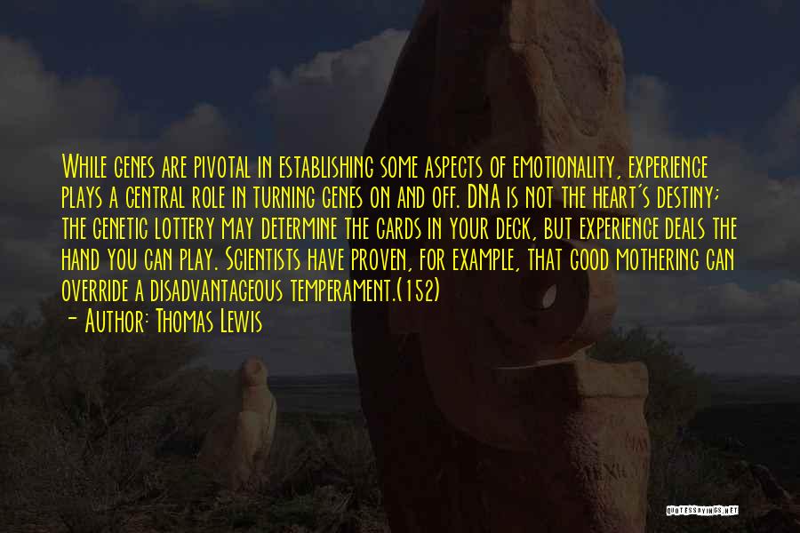 Thomas Lewis Quotes: While Genes Are Pivotal In Establishing Some Aspects Of Emotionality, Experience Plays A Central Role In Turning Genes On And