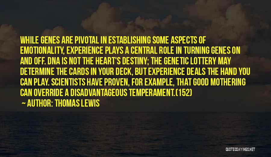 Thomas Lewis Quotes: While Genes Are Pivotal In Establishing Some Aspects Of Emotionality, Experience Plays A Central Role In Turning Genes On And