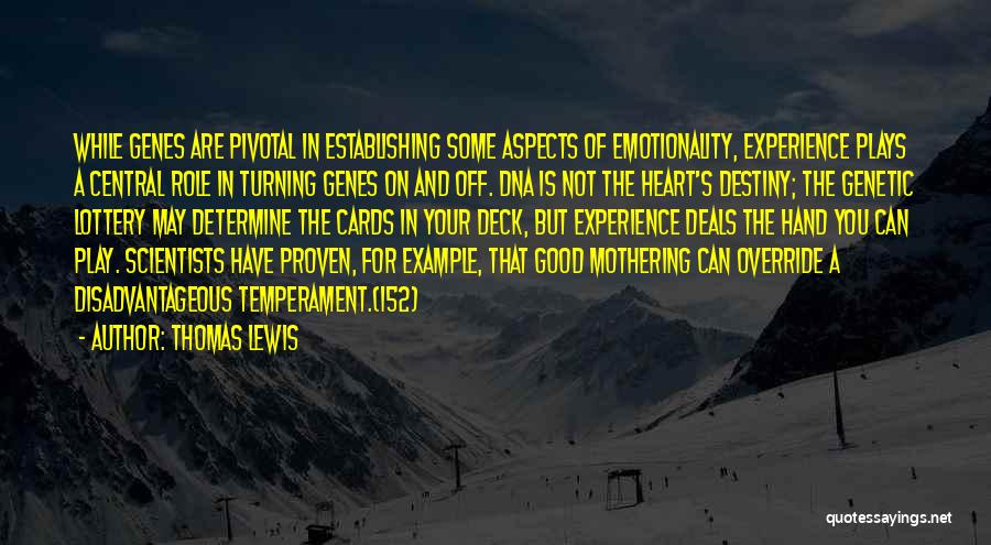 Thomas Lewis Quotes: While Genes Are Pivotal In Establishing Some Aspects Of Emotionality, Experience Plays A Central Role In Turning Genes On And