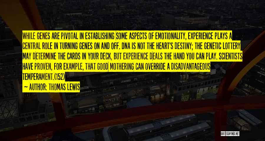 Thomas Lewis Quotes: While Genes Are Pivotal In Establishing Some Aspects Of Emotionality, Experience Plays A Central Role In Turning Genes On And