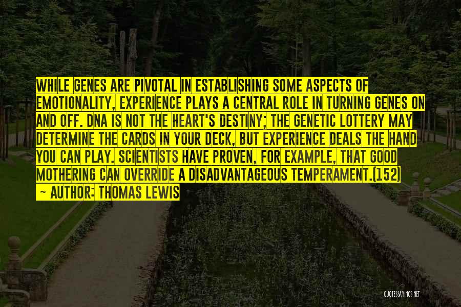 Thomas Lewis Quotes: While Genes Are Pivotal In Establishing Some Aspects Of Emotionality, Experience Plays A Central Role In Turning Genes On And