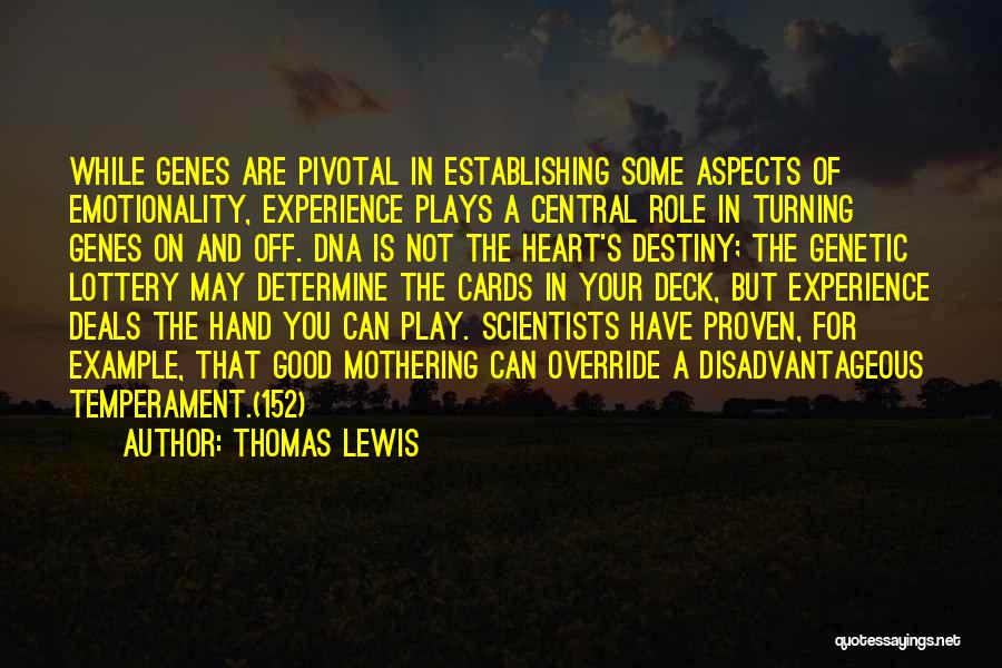 Thomas Lewis Quotes: While Genes Are Pivotal In Establishing Some Aspects Of Emotionality, Experience Plays A Central Role In Turning Genes On And