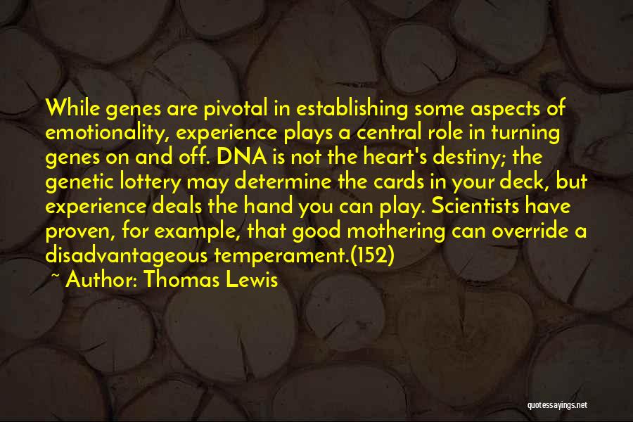 Thomas Lewis Quotes: While Genes Are Pivotal In Establishing Some Aspects Of Emotionality, Experience Plays A Central Role In Turning Genes On And