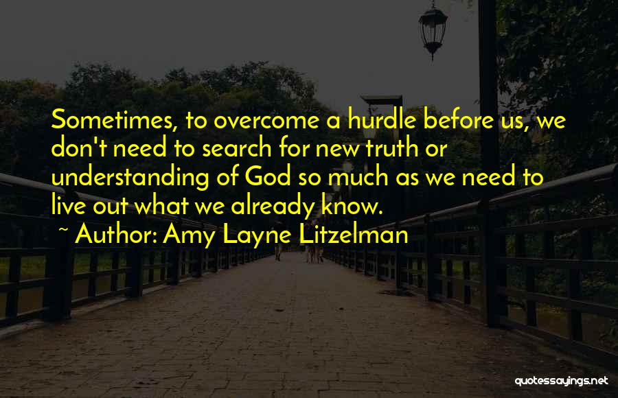 Amy Layne Litzelman Quotes: Sometimes, To Overcome A Hurdle Before Us, We Don't Need To Search For New Truth Or Understanding Of God So