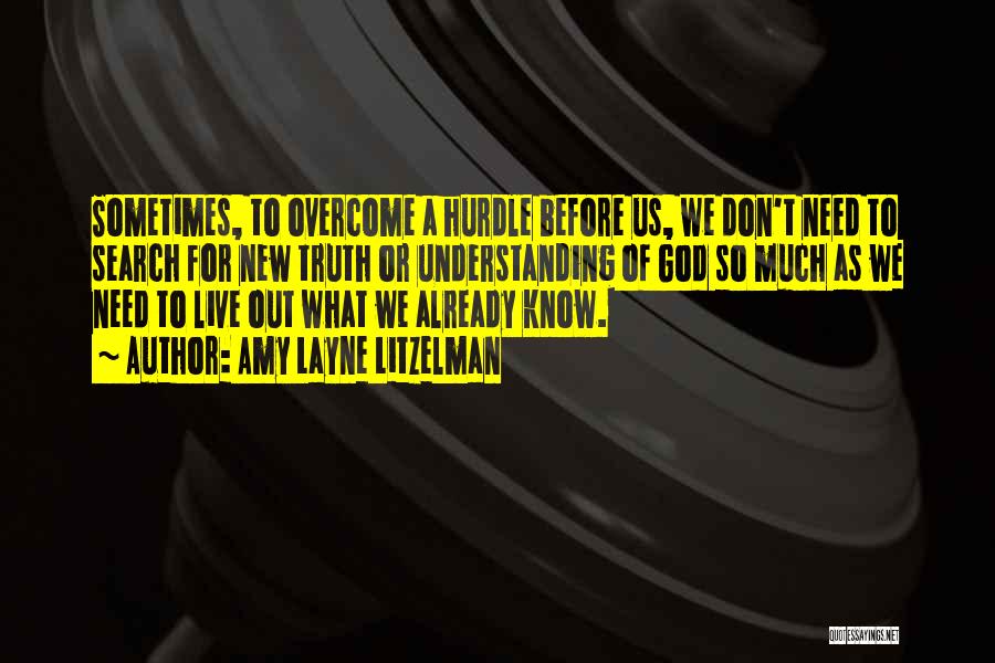 Amy Layne Litzelman Quotes: Sometimes, To Overcome A Hurdle Before Us, We Don't Need To Search For New Truth Or Understanding Of God So