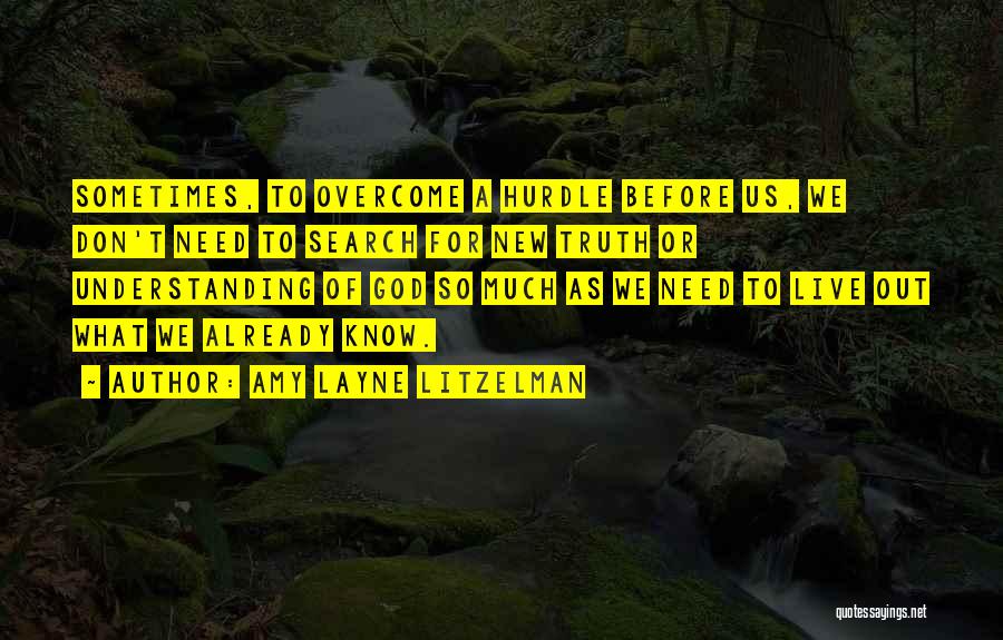 Amy Layne Litzelman Quotes: Sometimes, To Overcome A Hurdle Before Us, We Don't Need To Search For New Truth Or Understanding Of God So