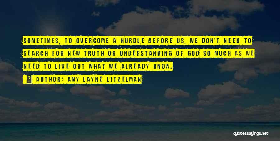 Amy Layne Litzelman Quotes: Sometimes, To Overcome A Hurdle Before Us, We Don't Need To Search For New Truth Or Understanding Of God So