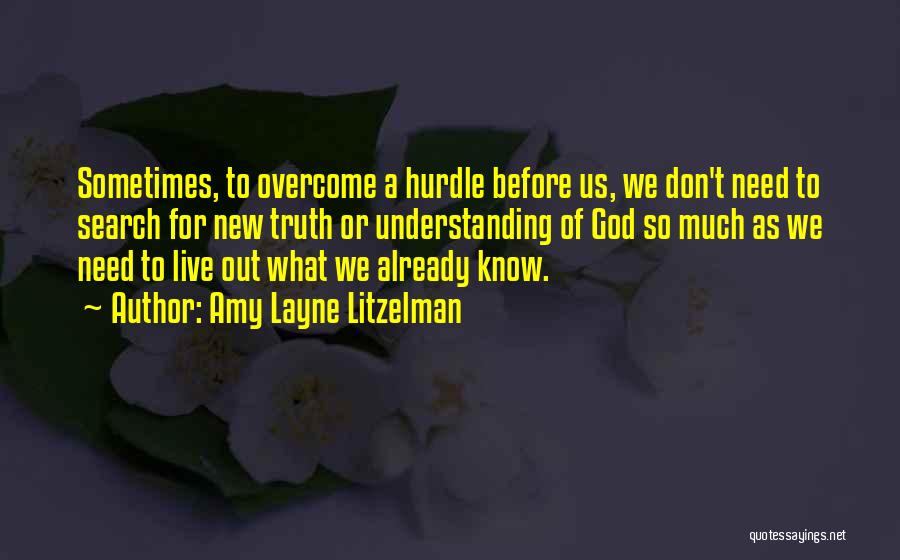 Amy Layne Litzelman Quotes: Sometimes, To Overcome A Hurdle Before Us, We Don't Need To Search For New Truth Or Understanding Of God So