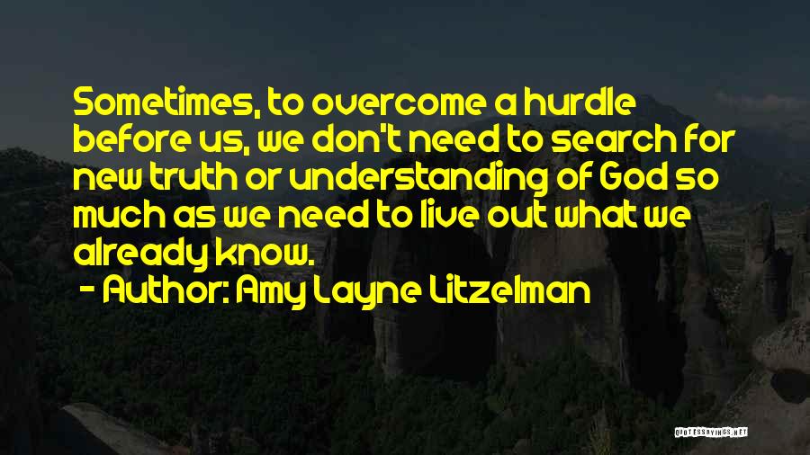 Amy Layne Litzelman Quotes: Sometimes, To Overcome A Hurdle Before Us, We Don't Need To Search For New Truth Or Understanding Of God So