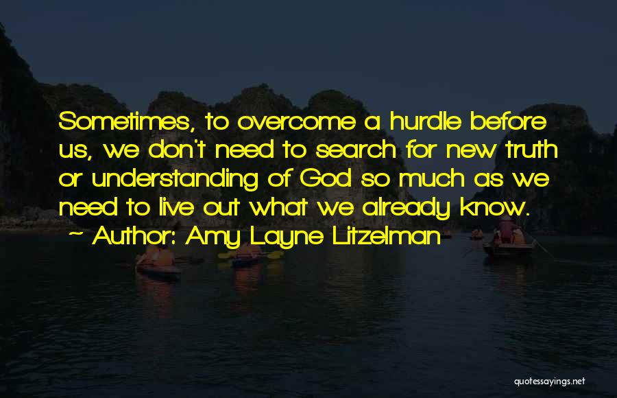 Amy Layne Litzelman Quotes: Sometimes, To Overcome A Hurdle Before Us, We Don't Need To Search For New Truth Or Understanding Of God So