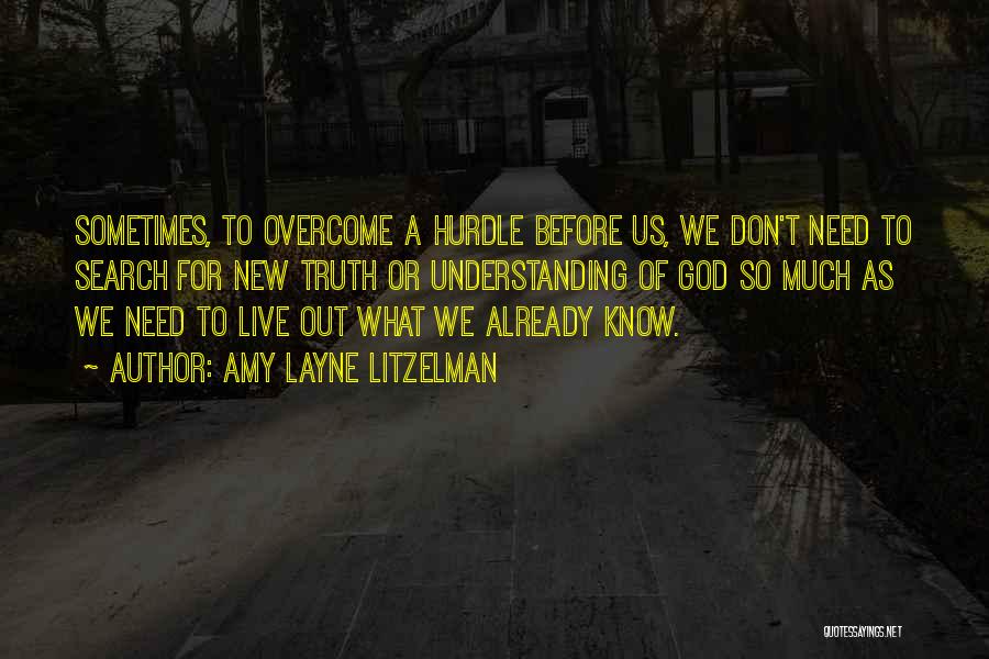 Amy Layne Litzelman Quotes: Sometimes, To Overcome A Hurdle Before Us, We Don't Need To Search For New Truth Or Understanding Of God So