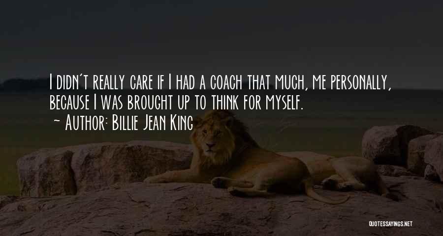 Billie Jean King Quotes: I Didn't Really Care If I Had A Coach That Much, Me Personally, Because I Was Brought Up To Think