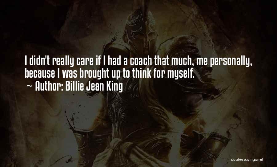 Billie Jean King Quotes: I Didn't Really Care If I Had A Coach That Much, Me Personally, Because I Was Brought Up To Think